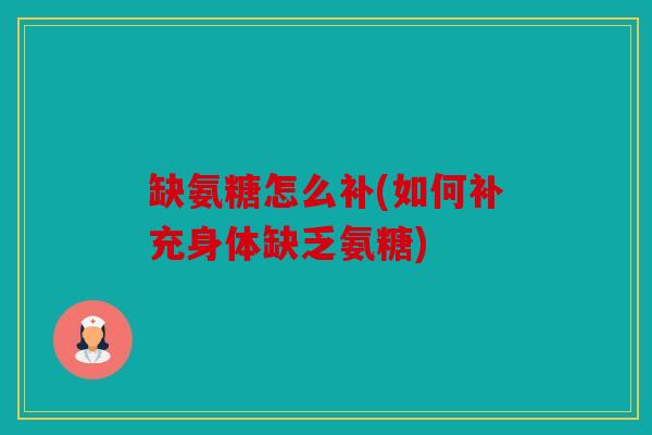 缺氨糖怎么补(如何补充身体缺乏氨糖) 缺氨糖怎么补(如何补充身体缺乏氨糖)