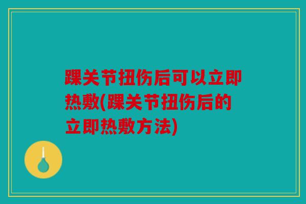 踝关节扭伤后可以立即热敷(踝关节扭伤后的立即热敷方法) 踝关节扭伤后可以立即热敷(踝关节扭伤后的立即热敷方法)