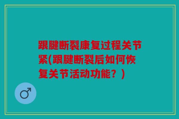 跟腱断裂康复过程关节紧(跟腱断裂后如何恢复关节活动功能?) 跟腱断裂康复过程关节紧(跟腱断裂后如何恢复关节活动功能?)
