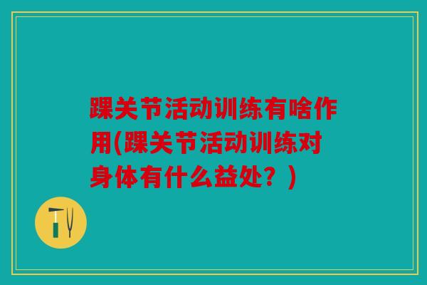 踝关节活动训练有啥作用(踝关节活动训练对身体有什么益处?) 踝关节活动训练有啥作用(踝关节活动训练对身体有什么益处?)