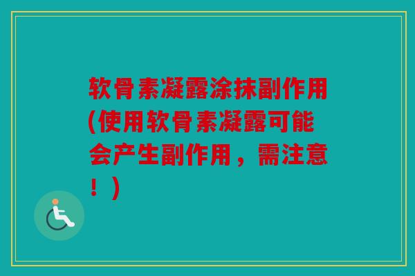 软骨素凝露涂抹副作用(使用软骨素凝露可能会产生副作用,需注意!) 软骨素凝露涂抹副作用(使用软骨素凝露可能会产生副作用,需注意!)
