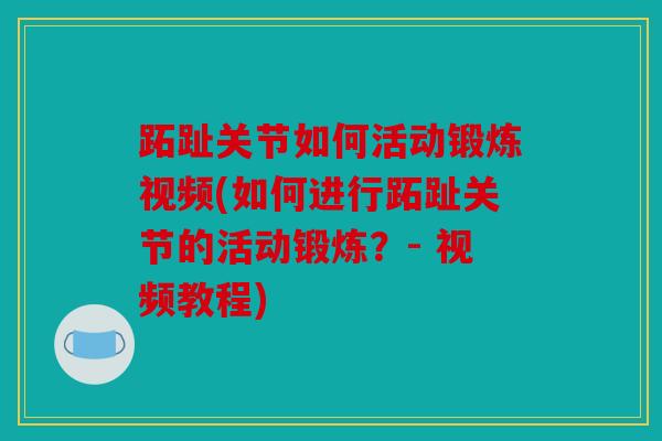 跖趾关节如何活动锻炼视频(如何进行跖趾关节的活动锻炼?- 视频教程) 跖趾关节如何活动锻炼视频(如何进行跖趾关节的活动锻炼?- 视频教程)