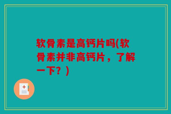 软骨素是高钙片吗(软骨素并非高钙片,了解一下?) 软骨素是高钙片吗(软骨素并非高钙片,了解一下?)