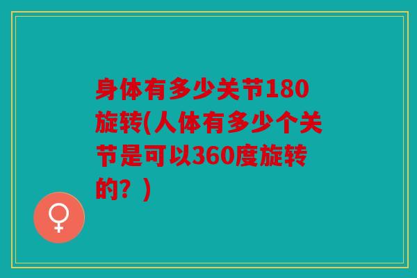 身体有多少关节180旋转(人体有多少个关节是可以360度旋转的?) 身体有多少关节180旋转(人体有多少个关节是可以360度旋转的?)