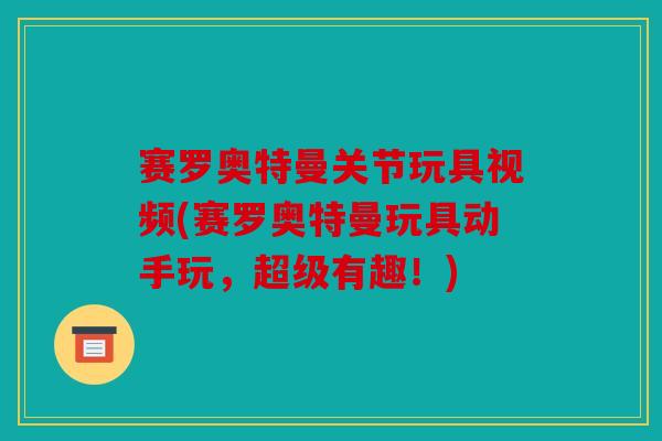 赛罗奥特曼关节玩具视频(赛罗奥特曼玩具动手玩,超级有趣!) 赛罗奥特曼关节玩具视频(赛罗奥特曼玩具动手玩,超级有趣!)