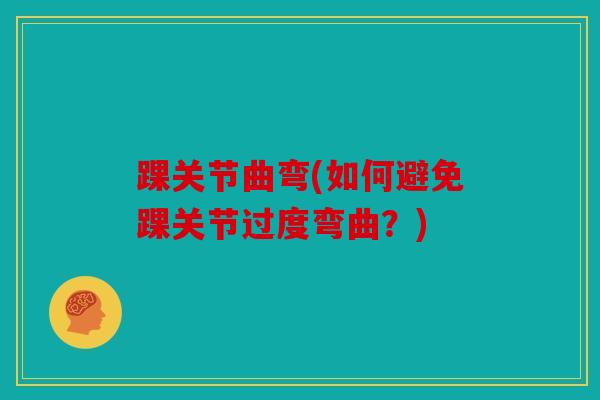 踝关节曲弯(如何避免踝关节过度弯曲？)