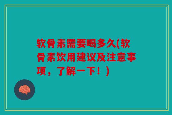 软骨素需要喝多久(软骨素饮用建议及注意事项,了解一下!) 软骨素需要喝多久(软骨素饮用建议及注意事项,了解一下!)
