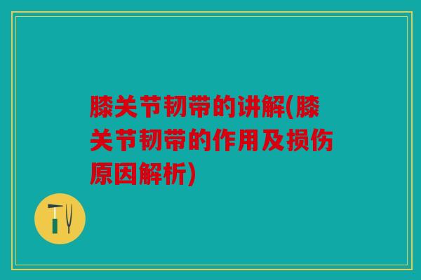 膝关节韧带的讲解(膝关节韧带的作用及损伤原因解析) 膝关节韧带的讲解(膝关节韧带的作用及损伤原因解析)