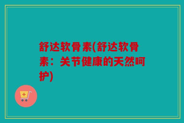 舒达软骨素(舒达软骨素：关节健康的天然呵护)