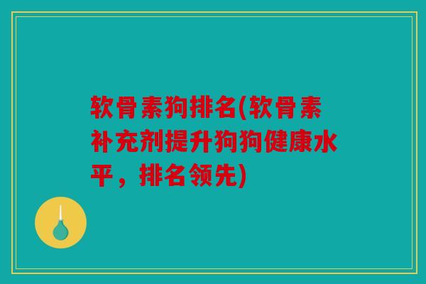 软骨素狗排名(软骨素补充剂提升狗狗健康水平,排名领先) 软骨素狗排名(软骨素补充剂提升狗狗健康水平,排名领先)