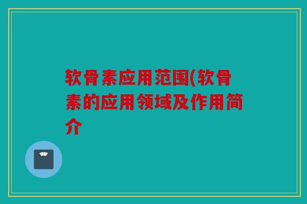 软骨素应用范围(软骨素的应用领域及作用简介 软骨素应用范围(软骨素的应用领域及作用简介