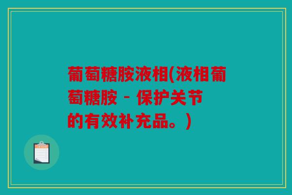 葡萄糖胺液相(液相葡萄糖胺 - 保护关节的有效补充品。) 葡萄糖胺液相(液相葡萄糖胺 - 保护关节的有效补充品。)
