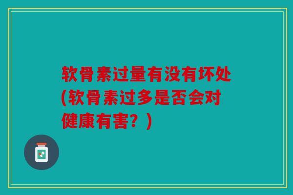 软骨素过量有没有坏处(软骨素过多是否会对健康有害？)