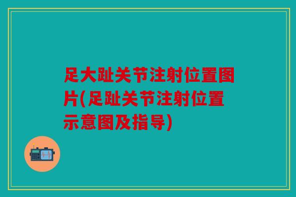 足大趾关节注射位置图片(足趾关节注射位置示意图及指导) 足大趾关节注射位置图片(足趾关节注射位置示意图及指导)