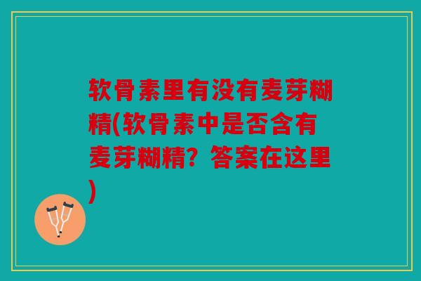软骨素里有没有麦芽糊精(软骨素中是否含有麦芽糊精?答案在这里) 软骨素里有没有麦芽糊精(软骨素中是否含有麦芽糊精?答案在这里)