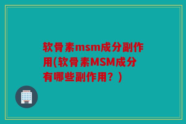 软骨素msm成分副作用(软骨素MSM成分有哪些副作用?) 软骨素msm成分副作用(软骨素MSM成分有哪些副作用?)