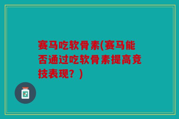 赛马吃软骨素(赛马能否通过吃软骨素提高竞技表现？)