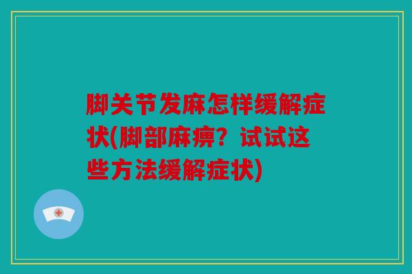 脚关节发麻怎样缓解症状(脚部麻痹?试试这些方法缓解症状) 脚关节发麻怎样缓解症状(脚部麻痹?试试这些方法缓解症状)