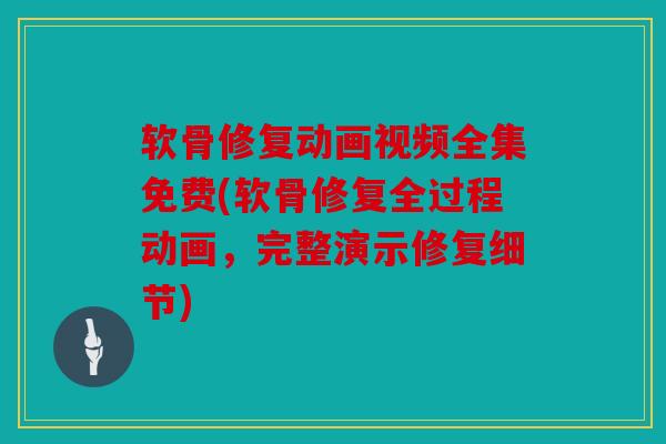 软骨修复动画视频全集免费(软骨修复全过程动画,完整演示修复细节) 软骨修复动画视频全集免费(软骨修复全过程动画,完整演示修复细节)