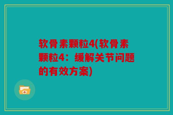 软骨素颗粒4(软骨素颗粒4：缓解关节问题的有效方案)