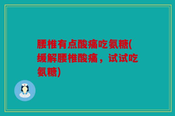 腰椎有点酸痛吃氨糖(缓解腰椎酸痛,试试吃氨糖) 腰椎有点酸痛吃氨糖(缓解腰椎酸痛,试试吃氨糖)