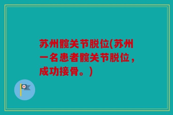 苏州髋关节脱位(苏州一名患者髋关节脱位,成功接骨。) 苏州髋关节脱位(苏州一名患者髋关节脱位,成功接骨。)