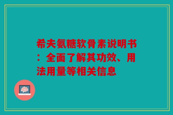 希夫氨糖软骨素说明书:全面了解其功效、用法用量等相关信息 希夫氨糖软骨素说明书:全面了解其功效、用法用量等相关信息