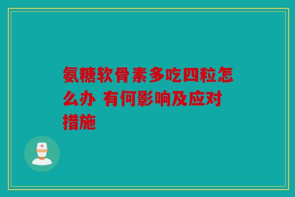 氨糖软骨素多吃四粒怎么办 有何影响及应对措施 氨糖软骨素多吃四粒怎么办 有何影响及应对措施