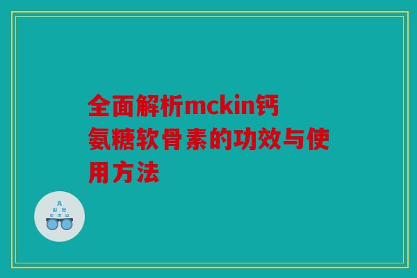 全面解析mckin钙氨糖软骨素的功效与使用方法 全面解析mckin钙氨糖软骨素的功效与使用方法