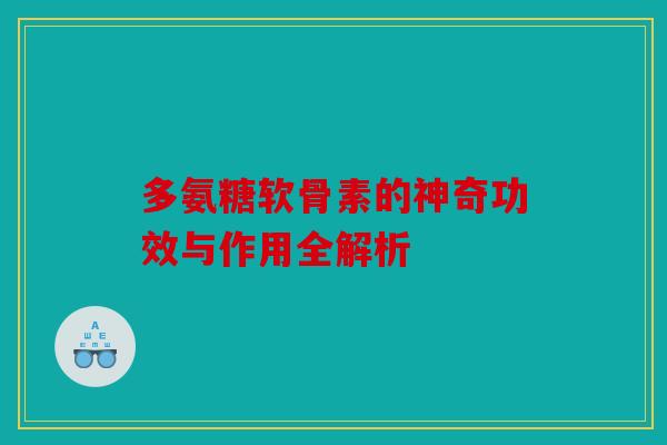 多氨糖软骨素的神奇功效与作用全解析