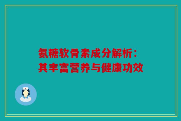 氨糖软骨素成分解析：其丰富营养与健康功效