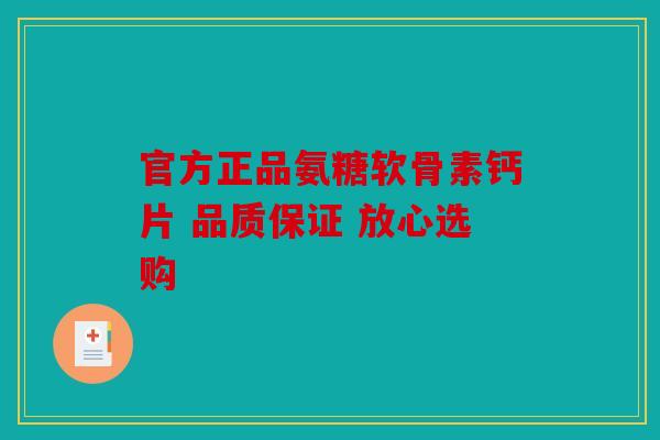 官方正品氨糖软骨素钙片 品质保证 放心选购