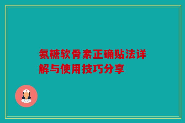 氨糖软骨素正确贴法详解与使用技巧分享 氨糖软骨素正确贴法详解与使用技巧分享