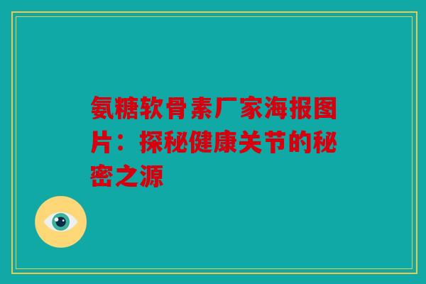 氨糖软骨素厂家海报图片:探秘健康关节的秘密之源 氨糖软骨素厂家海报图片:探秘健康关节的秘密之源