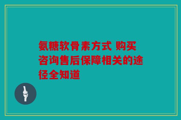 氨糖软骨素方式 购买咨询售后保障相关的途径全知道