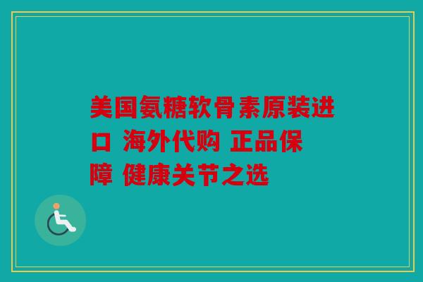美国氨糖软骨素原装进口 海外代购 正品保障 健康关节之选 美国氨糖软骨素原装进口 海外代购 正品保障 健康关节之选