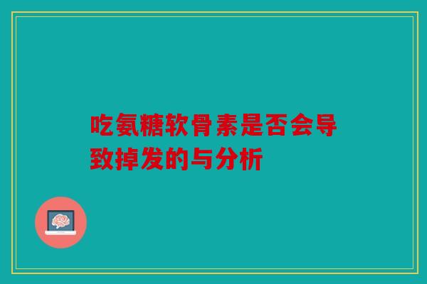 吃氨糖软骨素是否会导致掉发的与分析 吃氨糖软骨素是否会导致掉发的与分析