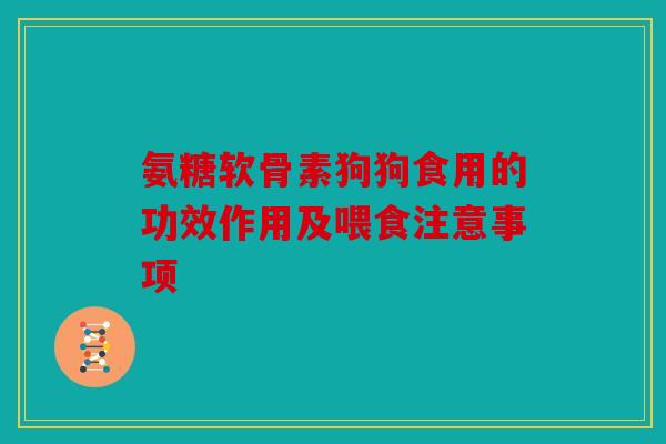 氨糖软骨素狗狗食用的功效作用及喂食注意事项 氨糖软骨素狗狗食用的功效作用及喂食注意事项