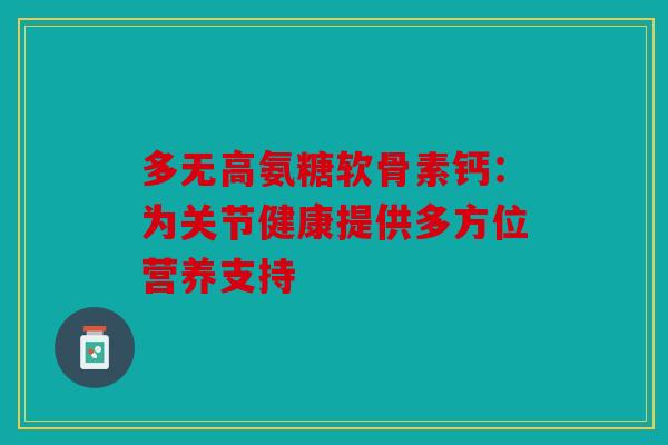 多无高氨糖软骨素钙：为关节健康提供多方位营养支持