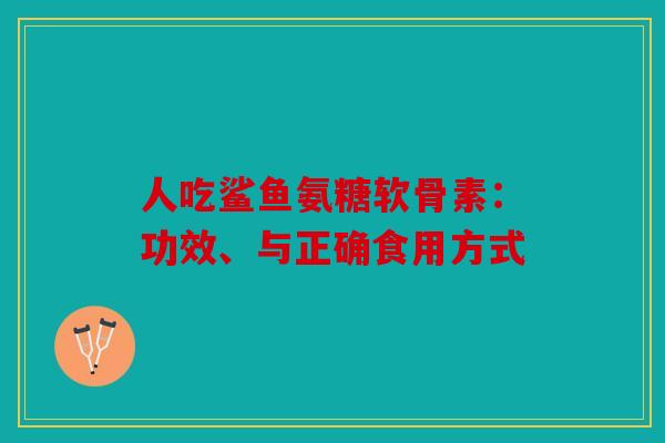 人吃鲨鱼氨糖软骨素：功效、与正确食用方式