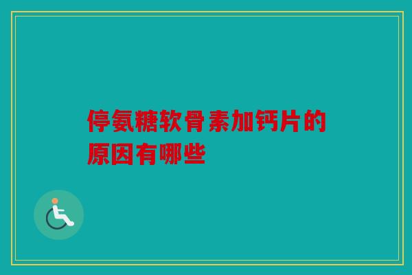 停氨糖软骨素加钙片的原因有哪些