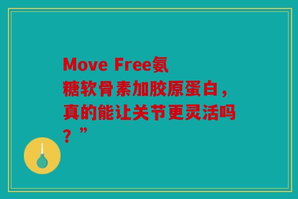 Move Free氨糖软骨素加胶原蛋白,真的能让关节更灵活吗?” Move Free氨糖软骨素加胶原蛋白,真的能让关节更灵活吗?”