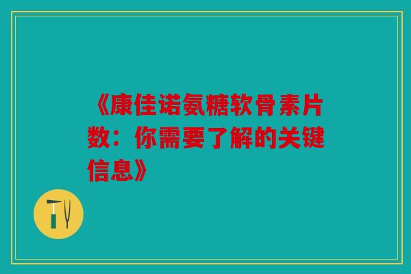 《康佳诺氨糖软骨素片数:你需要了解的关键信息》 《康佳诺氨糖软骨素片数:你需要了解的关键信息》