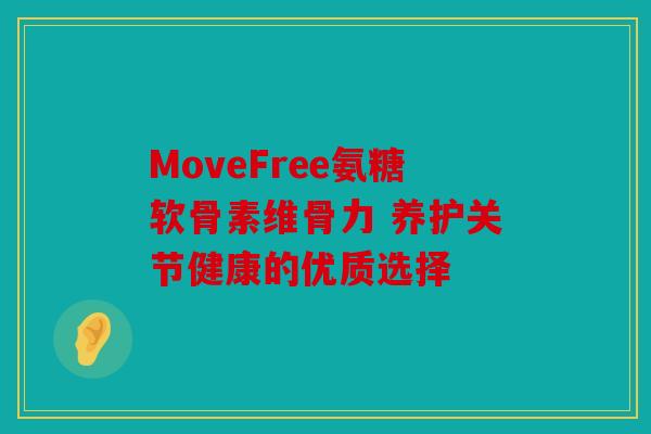 MoveFree氨糖软骨素维骨力 养护关节健康的优质选择 MoveFree氨糖软骨素维骨力 养护关节健康的优质选择