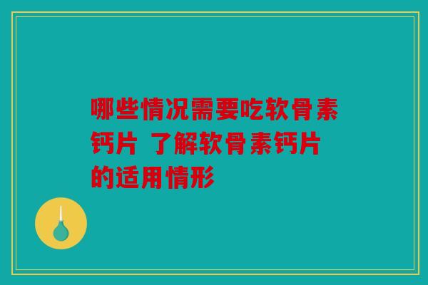 哪些情况需要吃软骨素钙片 了解软骨素钙片的适用情形 哪些情况需要吃软骨素钙片 了解软骨素钙片的适用情形