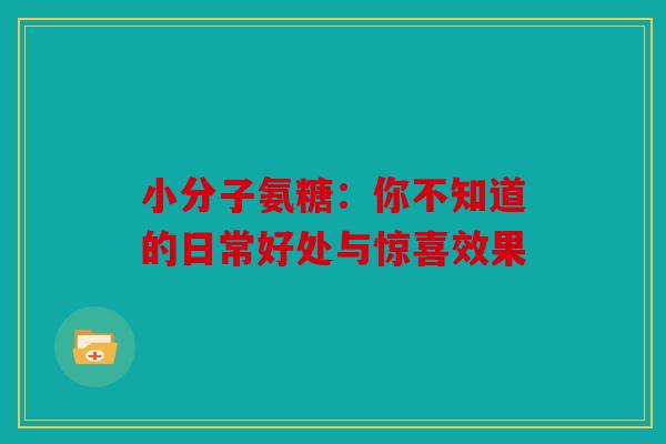 小分子氨糖:你不知道的日常好处与惊喜效果 小分子氨糖:你不知道的日常好处与惊喜效果