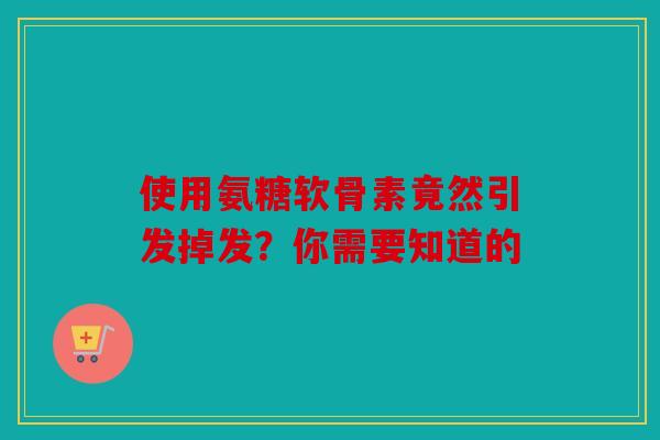 使用氨糖软骨素竟然引发掉发？你需要知道的