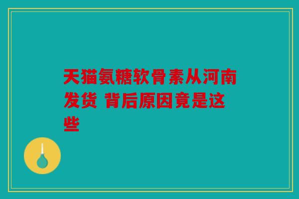 天猫氨糖软骨素从河南发货 背后原因竟是这些 天猫氨糖软骨素从河南发货 背后原因竟是这些