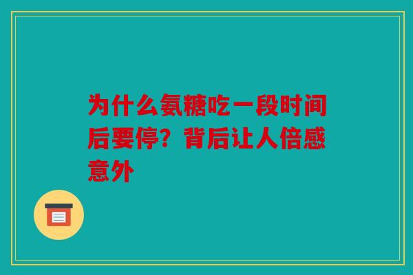 为什么氨糖吃一段时间后要停？背后让人倍感意外