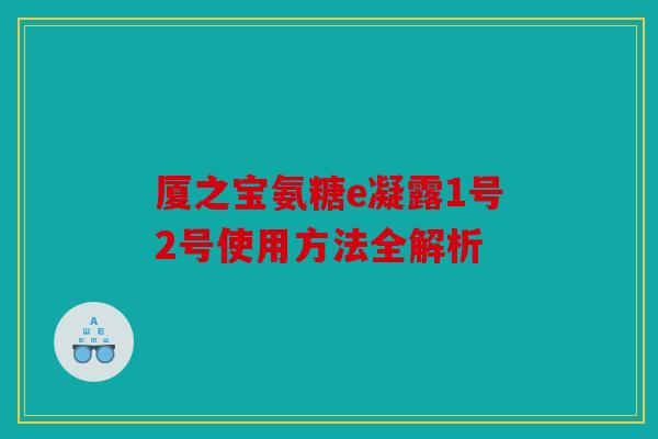 厦之宝氨糖e凝露1号2号使用方法全解析 厦之宝氨糖e凝露1号2号使用方法全解析